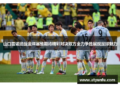 山口雷诺迎战金泽塞维期待精彩对决双方全力争胜展现足球魅力