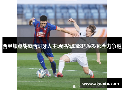 西甲焦点战役西班牙人主场迎战劲敌巴塞罗那全力争胜
