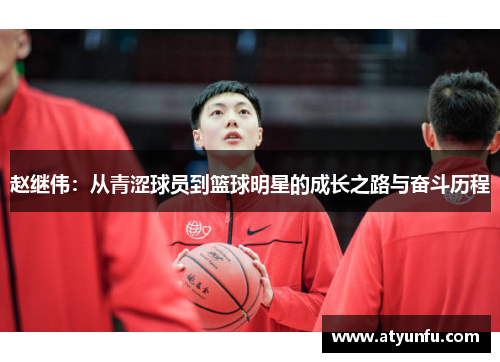 赵继伟：从青涩球员到篮球明星的成长之路与奋斗历程